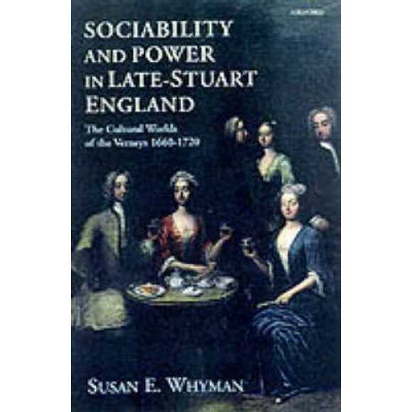 Sociability and Power in Late Stuart England: The Cultural Worlds of the Verneys 1660-1720