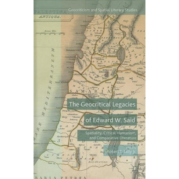 Geocriticism and Spatial Literary Studie The Geocritical Legacies of Edward W. Said: Spatiality, Critical Humanism, and Comparative Literature, (Hardcover)