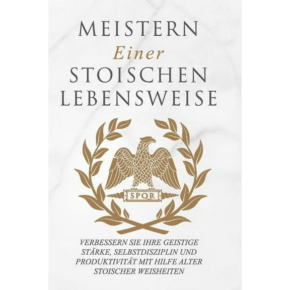 Meistern Einer Stoiker Lebensweise: Verbessern Sie Ihre geistige Stärke, Selbstdisziplin und Produktivität mit Hilfe alt, (Paperback)
