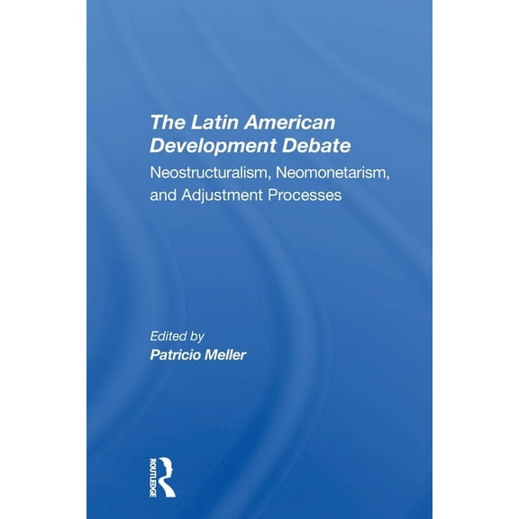 The Latin American Development Debate: Neostructuralism, Neomonetarism, And Adjustment Processes, (Paperback)