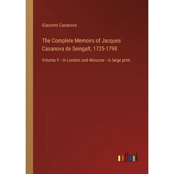The Complete Memoirs Of Jacques Casanova De Seingalt, 1725-1798: Volume V - In London And Moscow - In Large Print - 9783368456306