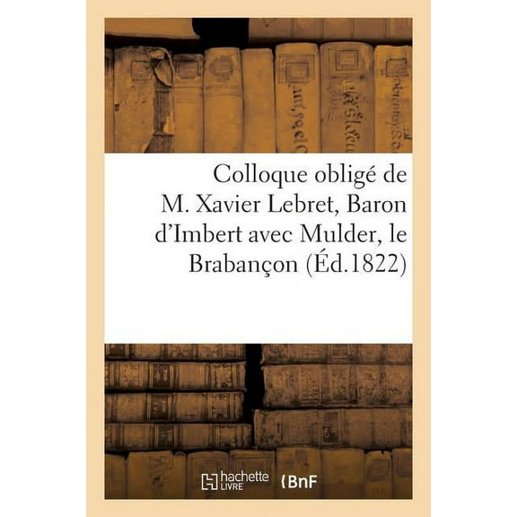 Sciences Sociales: Colloque Obligé de M. Xavier Lebret, Bon d'Imbert, Avec Mulder, Le Brabançon: ; Précédé de Quelques Détails Sur Trente ANS de Révolution... (Paperback)