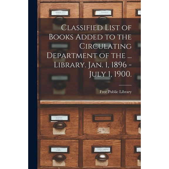 Classified List of Books Added to the Circulating Department of the ... Library. Jan. 1, 1896 - July 1, 1900. (Paperback)