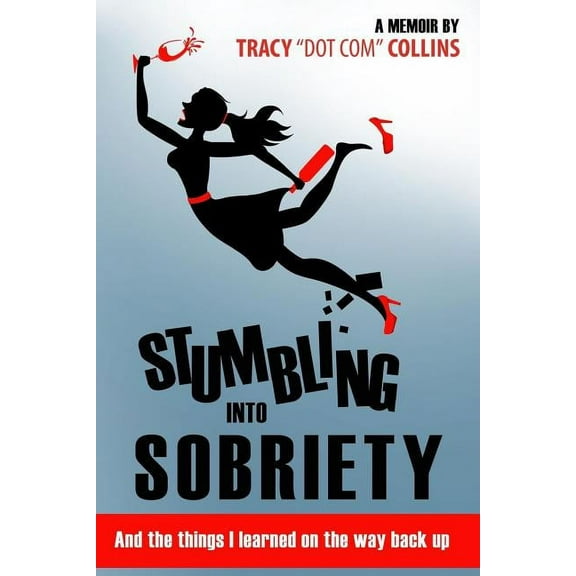 Stumbling Into Sobriety: And the Things I Learned on the Way Back Up (Paperback)