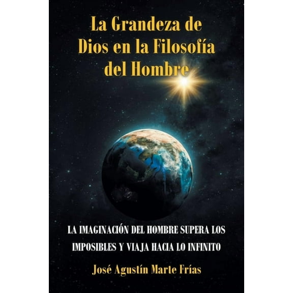 La Grandeza de Dios en la FilosofÃ­a del Hombre: La ImaginaciÃ³n del Hombre Supera Los Imposibles Y Viaja Hacia Lo Infinit, (Paperback)