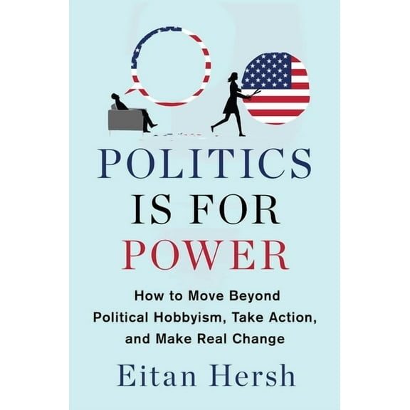 Politics Is for Power: How to Move Beyond Political Hobbyism, Take Action, and Make Real Change, (Hardcover)