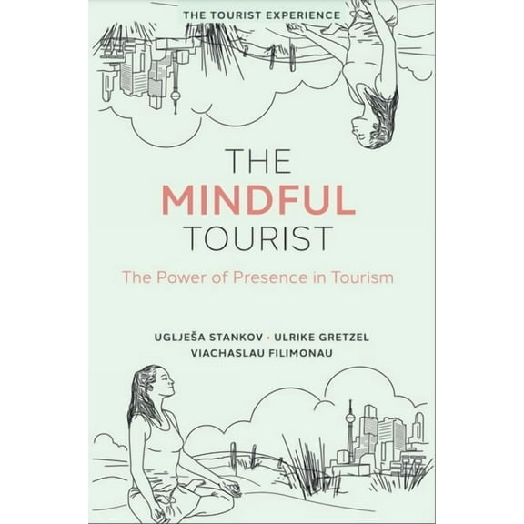The Tourist Experience The Mindful Tourist: The Power of Presence in Tourism, (Hardcover)