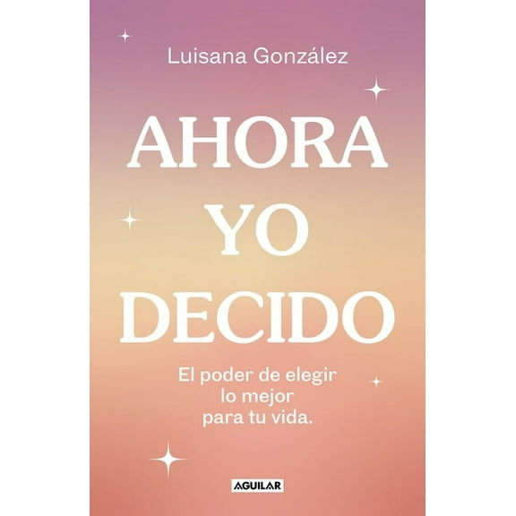 Ahora Yo Decido. El Poder de Elegir Lo Mejor Para Tu Vida / Now I Decide: The Power to Choose What's Best for Your Life, (Paperback)
