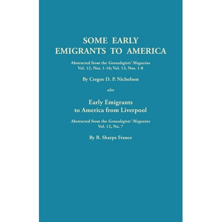 Fr Magazine - Some Early Emigrants to America, Abstracted from the Genealogists' Magazine, Vol. 12, Nos. 1-16, Vol. 13, Nos. 1-8; Also Early Emigrants to America Fr