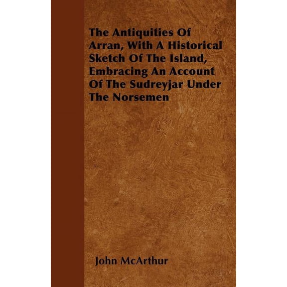 The Antiquities Of Arran, With A Historical Sketch Of The Island, Embracing An Account Of The Sudreyjar Under The Norsemen (Paperback)