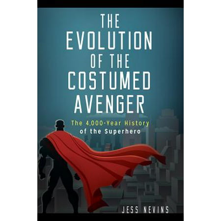 The Evolution of the Costumed Avenger: The 4,000-Year History of the Superhero - eBook