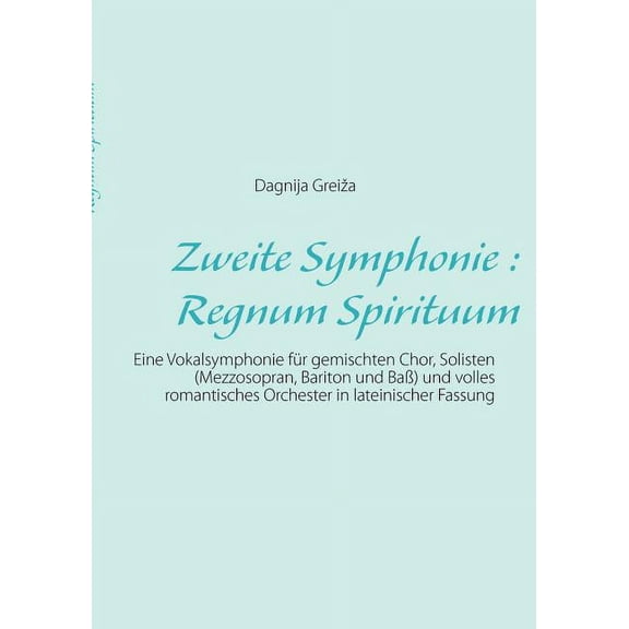 Zweite Symphonie: Regnum Spirituum: Eine Vokalsymphonie fÃ¼r gemischten Chor, Solisten (Mezzosopran, Bariton und BaÃ) und, (Paperback)