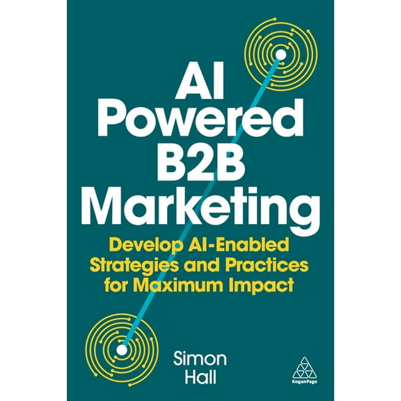 AI-Powered B2B Marketing: Develop Ai-Enabled Strategies and Practices for Maximum Impact, (Hardcover)