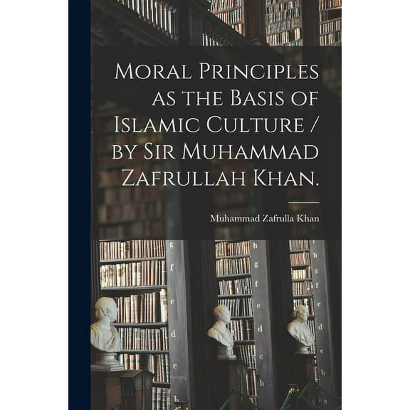 Moral Principles as the Basis of Islamic Culture / by Sir Muhammad Zafrullah Khan., (Paperback)