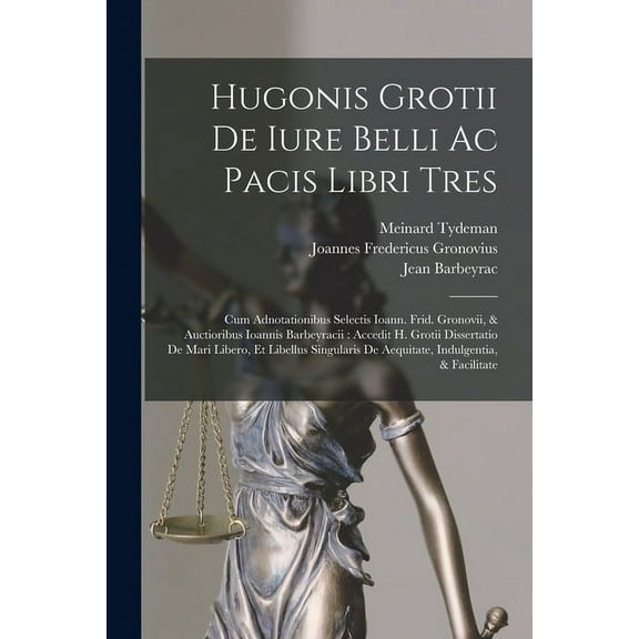 Hugonis Grotii De Iure Belli Ac Pacis Libri Tres: Cum Adnotationibus Selectis Ioann. Frid. Gronovii, & Auctioribus Ioannis Barbeyracii: Accedit H. Grotii Dissertatio De Mari Libero, Et Libellus Singul