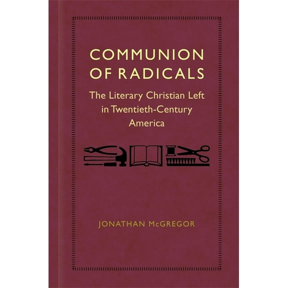 Communion of Radicals: The Literary Christian Left in Twentieth-Century America, (Hardcover)