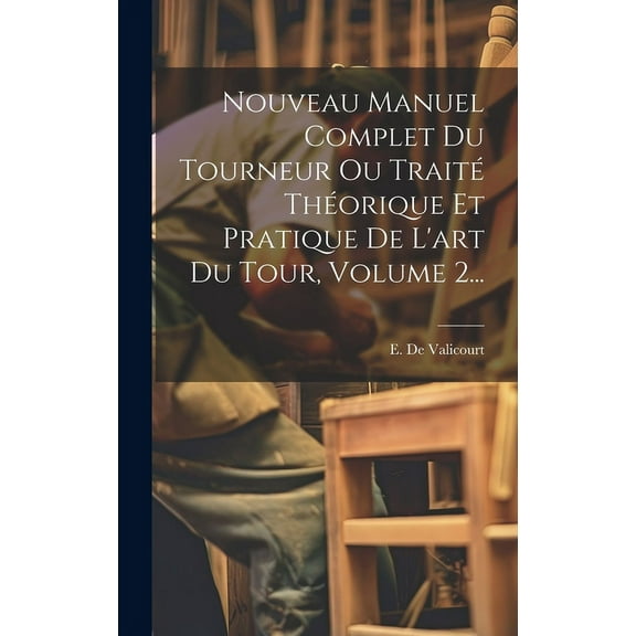 Nouveau Manuel Complet Du Tourneur Ou Traité Théorique Et Pratique De L'art Du Tour, Volume 2... (Hardcover)