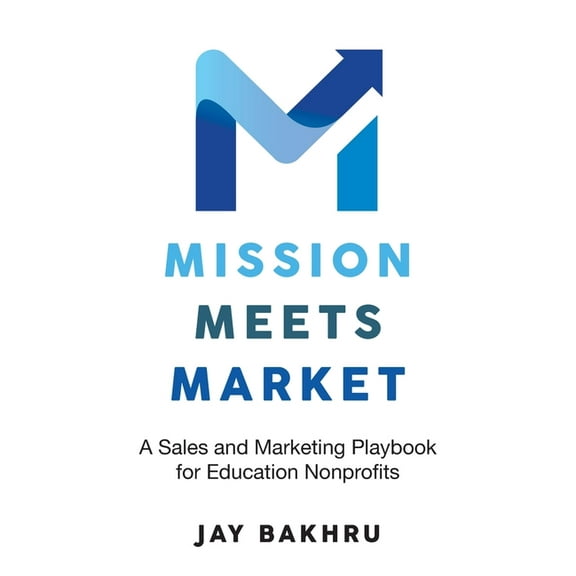 Mission Meets Market: A Sales and Marketing Playbook for Education Nonprofits, (Paperback)