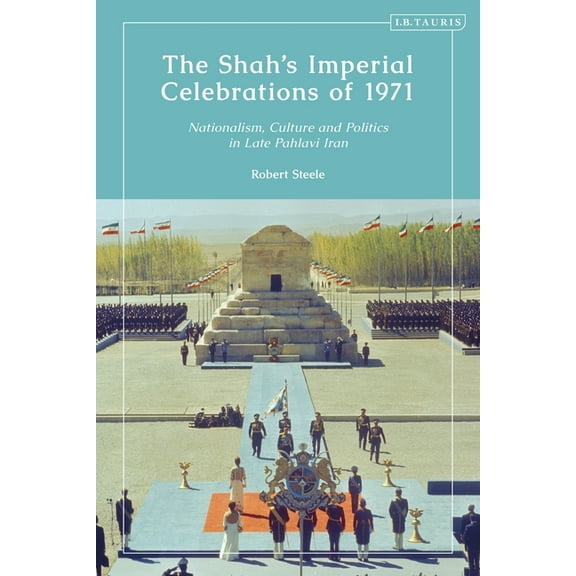 The Shah's Imperial Celebrations of 1971: Nationalism, Culture and Politics in Late Pahlavi Iran, (Hardcover)