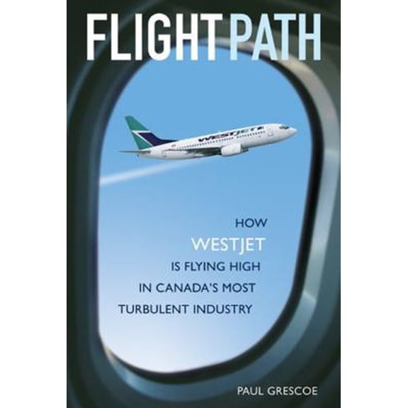 Pre-Owned Flight Path: How WestJet Is Flying High in Canada's Most Turbulent Industry (Hardcover) 0470834366 9780470834367