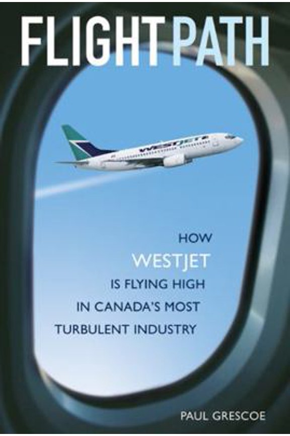 Pre-Owned Flight Path: How WestJet Is Flying High in Canada's Most Turbulent Industry (Hardcover) by Paul Grescoe