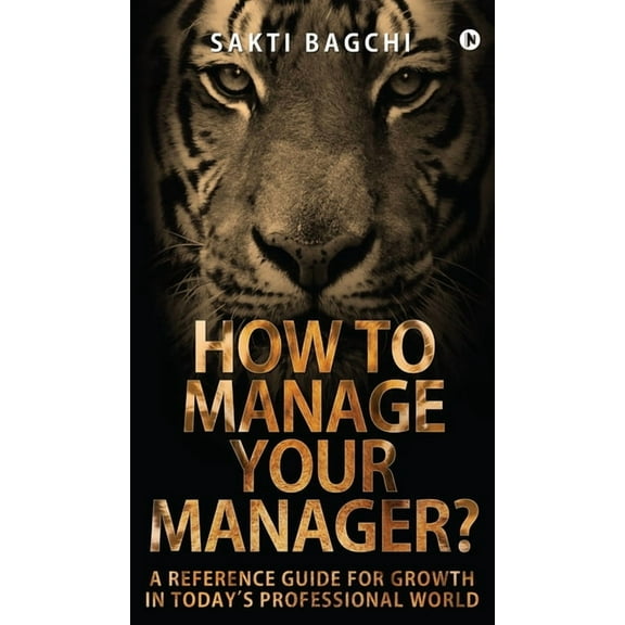 How to Manage Your Manager?: A Reference Guide for Growth in Today's Professional World, (Hardcover)
