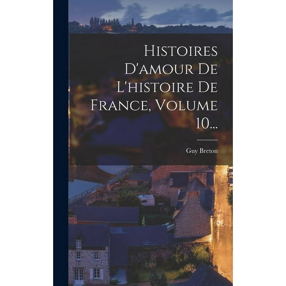 Histoires D'amour De L'histoire De France, Volume 10... (Hardcover)