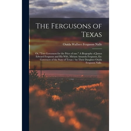 The Fergusons of Texas; or, "Two Governors for the Price of One." A Biography of James Edward Ferguson and His Wife, Mir, (Paperback)