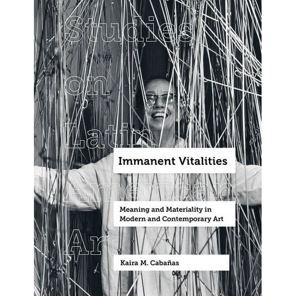 Studies on Latin American Art and Latinx Art: Immanent Vitalities : Meaning and Materiality in Modern and Contemporary Art (Series #4) (Edition 1) (Hardcover)