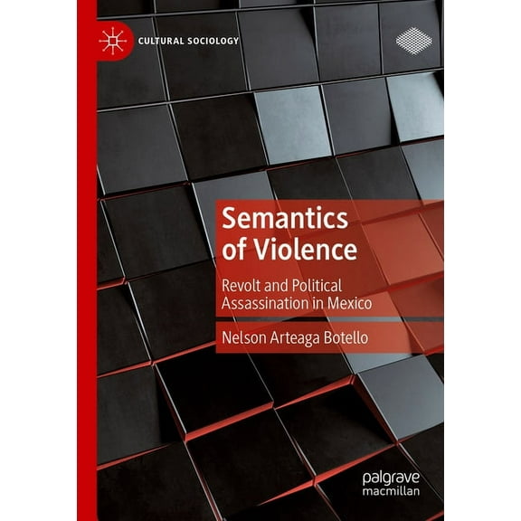 Cultural Sociology Semantics of Violence: Revolt and Political Assassination in Mexico, (Paperback)