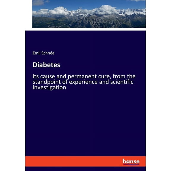 Diabetes: its cause and permanent cure, from the standpoint of experience and scientific investigation, (Paperback)