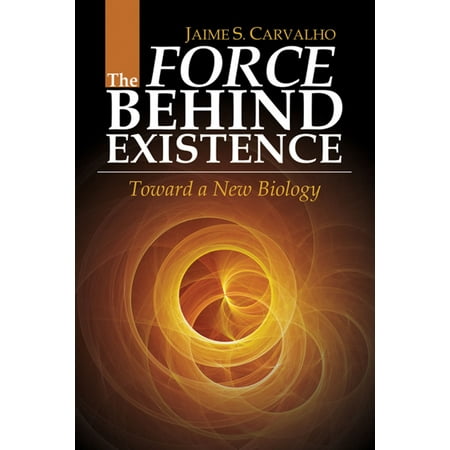 The Force Behind Existence: Toward a New Biology -
