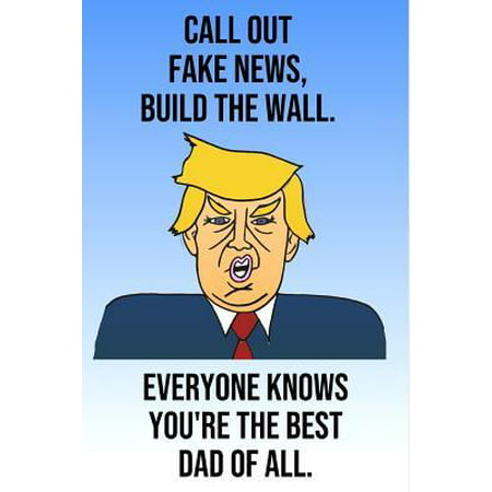 Call Out Fake News Build The Wall Everyone Knows You're The Best Dad Of All: Donald Trump Mother's Day 110-Page Blank Journal Better Than A Card