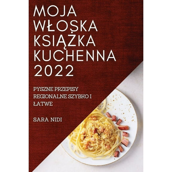 Moja Wloska KsiĄŻka Kuchenna 2022: Pyszne Przepisy Regionalne Szybko I Latwe, (Paperback)