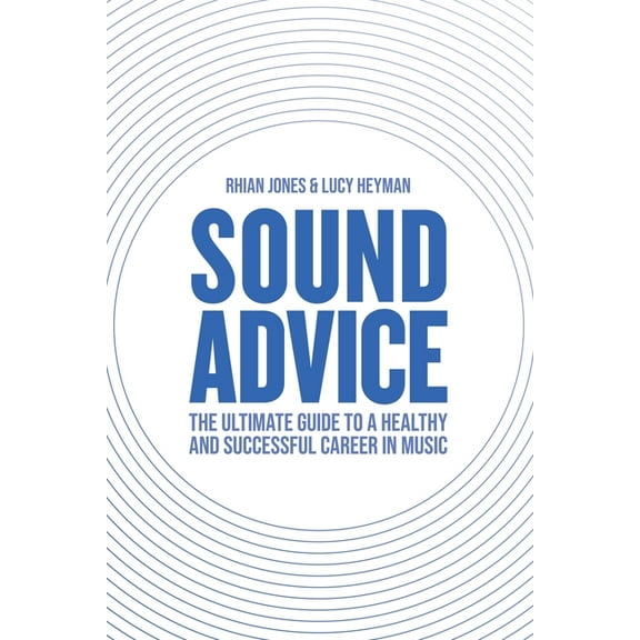 Sound Advice : The Ultimate Guide to a Healthy and Successful Career in Music