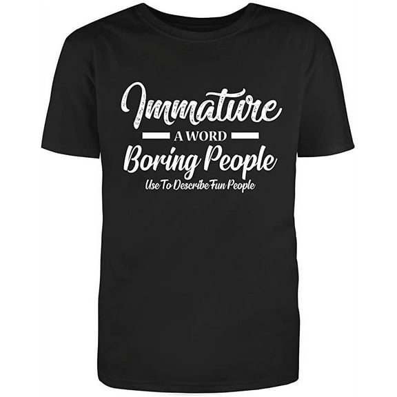 Immature: A Word Boring People Use to Describe Fun People Novelty Funny T Shirt Black Medium