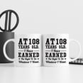 thumbnail image 6 of 108th Birthday Gifts for Men Women Dad Mom Husband Wife Brother Sister Uncle Grandpa Friend - AT 108 Years Old I Have Earned The Right To Do Whatever I Want Mug - 11 oz Coffee Mug, 6 of 7