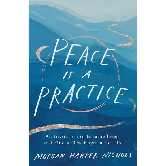 Peace Is a Practice: An Invitation to Breathe Deep and Find a New Rhythm for Life, (Hardcover)