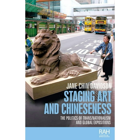 Rethinking Art's Histories Staging Art and Chineseness: The Politics of Trans/Nationalism and Global Expositions, (Hardcover)