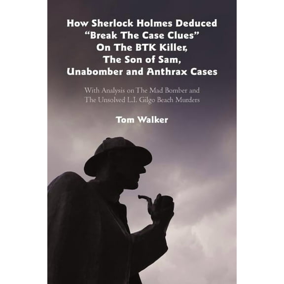 How Sherlock Holmes Deduced "Break The Case Clues" On The BTK Killer, The Son of Sam, Unabomber and Anthrax Cases: With Analysis on The Mad Bomber and The Unsolved L.I. Gilgo Beach Murders (Paperback)