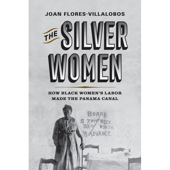 Politics and Culture in Modern America The Silver Women: How Black Women's Labor Made the Panama Canal, (Hardcover)