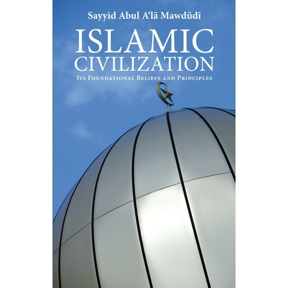 Islamic Civilization: Its Foundational Beliefs and Principles, (Paperback)