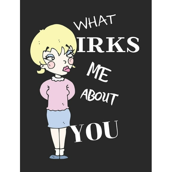 What Irks Me About You - Let It All Out: Stress Relief - Anger management - Expressive Therapies - Valentines Gift - Str, (Paperback)