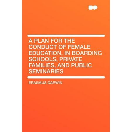 A Plan for the Conduct of Female Education, in Boarding Schools, Private Families, and Public (Best Private Boarding Schools)