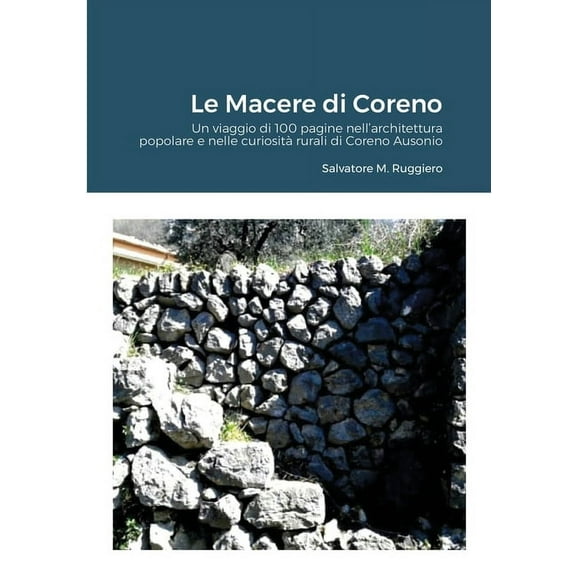 Le Macere Di Coreno: 100 pagine di viaggio nell'architettura popolare e nelle curiositÃ  rurali di Coreno Ausonio, (Paperback)