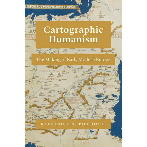 Cartographic Humanism: The Making of Early Modern Europe, (Hardcover)