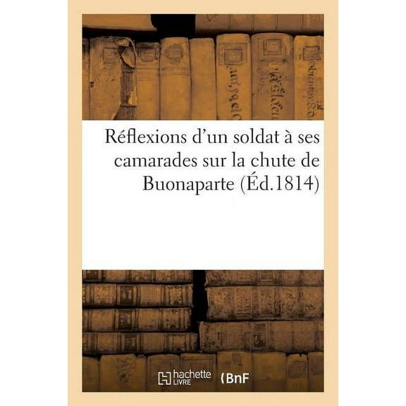Generalites: Réflexions d'Un Soldat À Ses Camarades Sur La Chute de Buonaparte (Paperback)