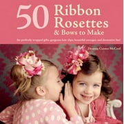 50 Ribbon Rosettes & Bows to Make: For Perfectly Wrapped Gifts, Gorgeous Hair Clips, Beautiful Corsages, and Decorative Fun! [Paperback - Used]