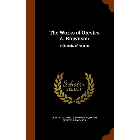 The Works of Orestes A. Brownson : Philosophy of Religion (Hardcover)