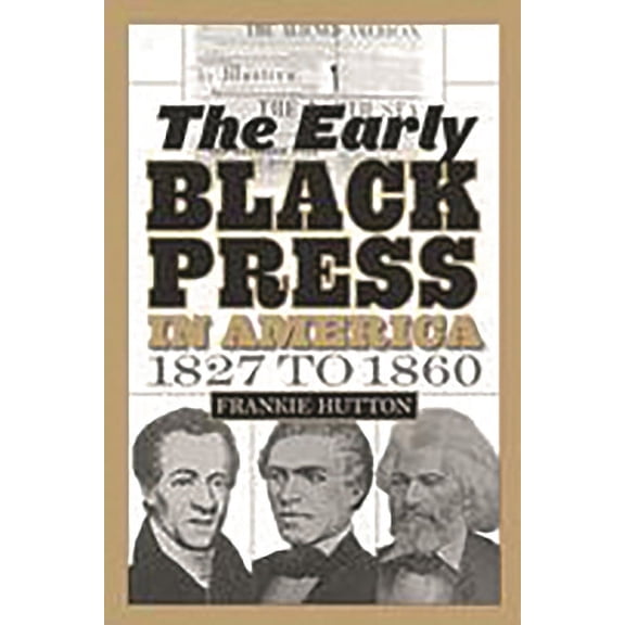 The Early Black Press in America, 1827 to 1860, (Paperback)